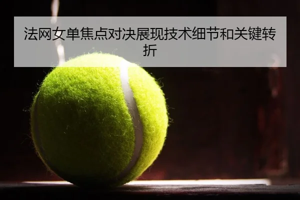 法网女单焦点对决展现技术细节和关键转折 - HuaTiHui